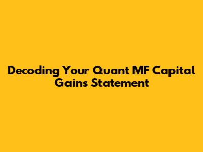 Decoding Your Quant MF Capital Gains Statement