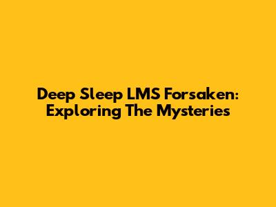Deep Sleep LMS Forsaken: Exploring The Mysteries