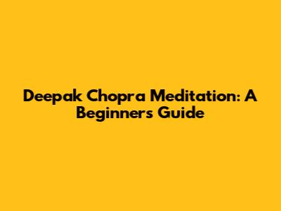 Deepak Chopra Meditation: A Beginner's Guide