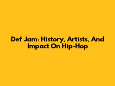 Def Jam: History, Artists, And Impact On Hip-Hop