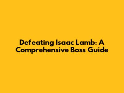 Defeating Isaac Lamb: A Comprehensive Boss Guide