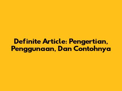 Definite Article: Pengertian, Penggunaan, Dan Contohnya