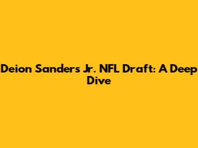 Deion Sanders Jr. NFL Draft: A Deep Dive