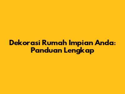 Dekorasi Rumah Impian Anda: Panduan Lengkap