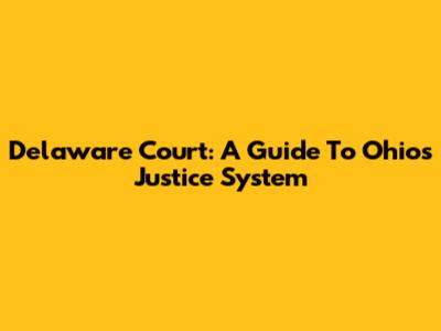Delaware Court: A Guide To Ohio's Justice System