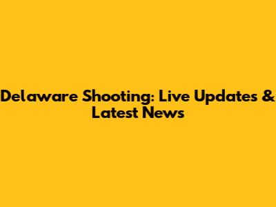 Delaware Shooting: Live Updates & Latest News