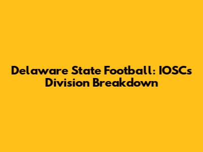 Delaware State Football: IOSC's Division Breakdown