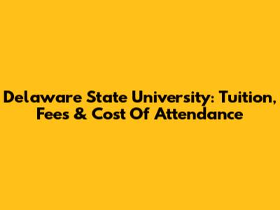 Delaware State University: Tuition, Fees & Cost Of Attendance