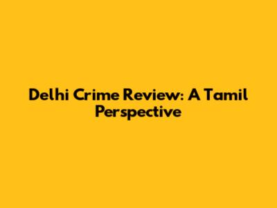 Delhi Crime Review: A Tamil Perspective