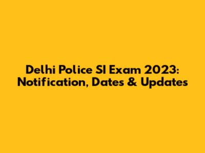 Delhi Police SI Exam 2023: Notification, Dates & Updates