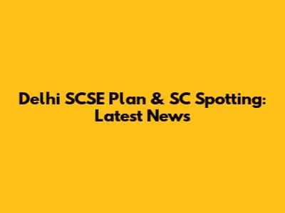 Delhi SCSE Plan & SC Spotting: Latest News