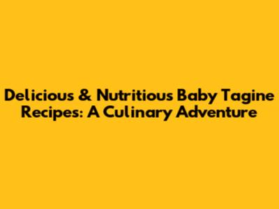Delicious & Nutritious Baby Tagine Recipes: A Culinary Adventure