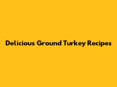 Delicious Ground Turkey Recipes