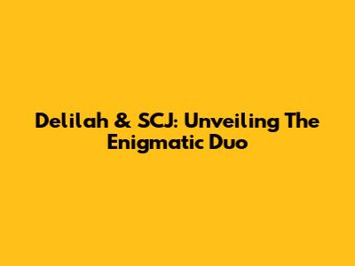 Delilah & SCJ: Unveiling The Enigmatic Duo