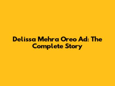 Delissa Mehra Oreo Ad: The Complete Story