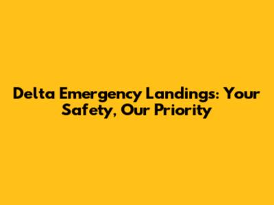 Delta Emergency Landings: Your Safety, Our Priority