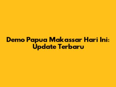 Demo Papua Makassar Hari Ini: Update Terbaru
