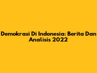 Demokrasi Di Indonesia: Berita Dan Analisis 2022