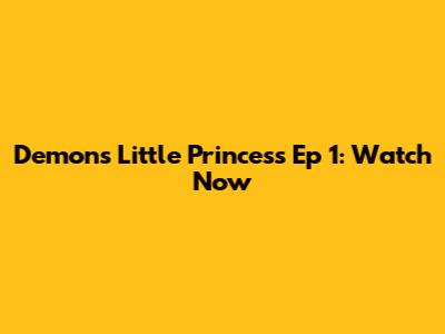 Demon's Little Princess Ep 1: Watch Now