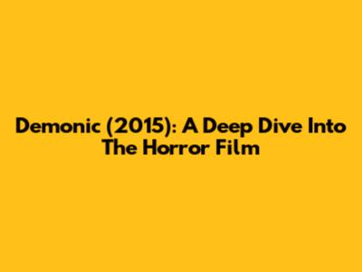 Demonic (2015): A Deep Dive Into The Horror Film