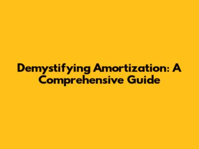 Demystifying Amortization: A Comprehensive Guide