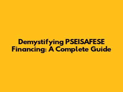 Demystifying PSEISAFESE Financing: A Complete Guide