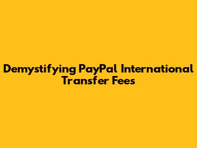 Demystifying PayPal International Transfer Fees