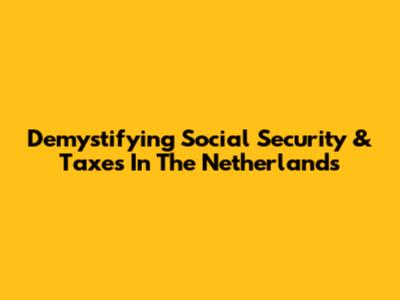 Demystifying Social Security & Taxes In The Netherlands