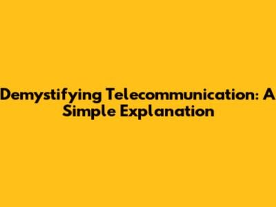 Demystifying Telecommunication: A Simple Explanation