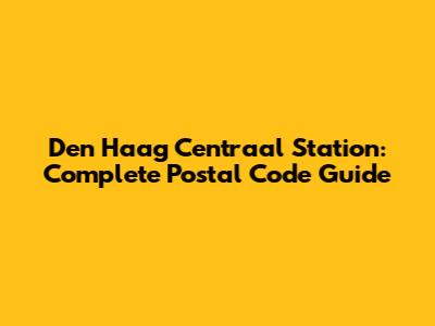 Den Haag Centraal Station: Complete Postal Code Guide