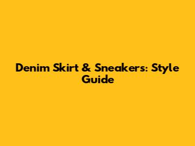 Denim Skirt & Sneakers: Style Guide
