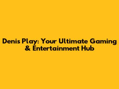Denis Play: Your Ultimate Gaming & Entertainment Hub