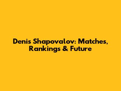 Denis Shapovalov: Matches, Rankings & Future