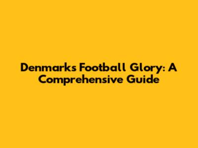 Denmark's Football Glory: A Comprehensive Guide