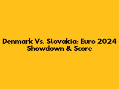 Denmark Vs. Slovakia: Euro 2024 Showdown & Score