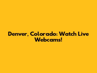 Denver, Colorado: Watch Live Webcams!