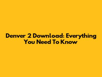 Denver 2 Download: Everything You Need To Know