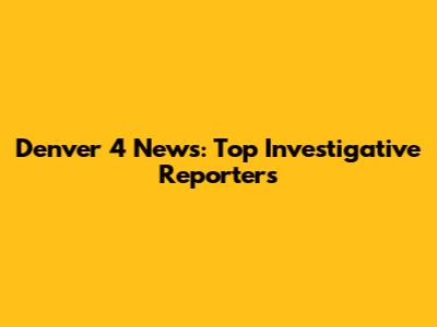 Denver 4 News: Top Investigative Reporters