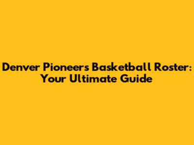 Denver Pioneers Basketball Roster: Your Ultimate Guide