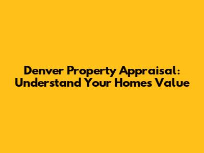 Denver Property Appraisal: Understand Your Home's Value