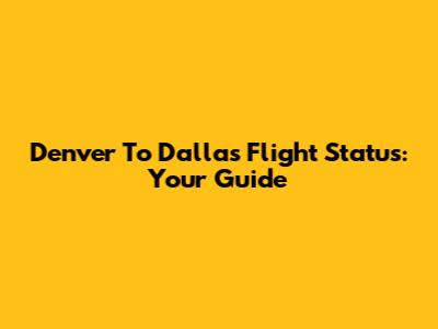 Denver To Dallas Flight Status: Your Guide