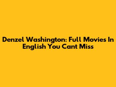 Denzel Washington: Full Movies In English You Can't Miss