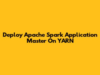 Deploy Apache Spark Application Master On YARN