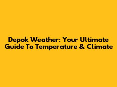 Depok Weather: Your Ultimate Guide To Temperature & Climate