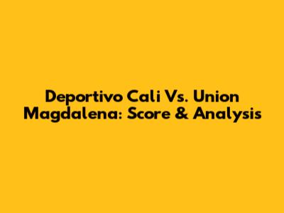 Deportivo Cali Vs. Union Magdalena: Score & Analysis
