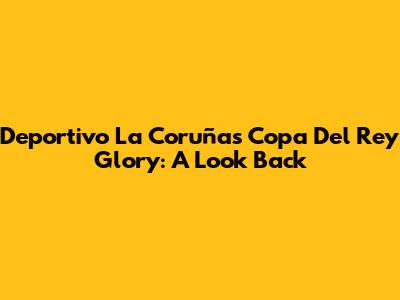 Deportivo La Coruña's Copa Del Rey Glory: A Look Back