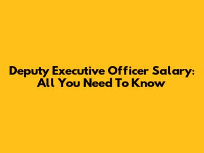 Deputy Executive Officer Salary: All You Need To Know