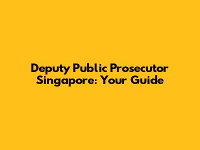 Deputy Public Prosecutor Singapore: Your Guide