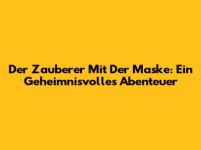 Der Zauberer Mit Der Maske: Ein Geheimnisvolles Abenteuer