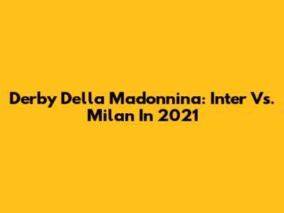 Derby Della Madonnina: Inter Vs. Milan In 2021